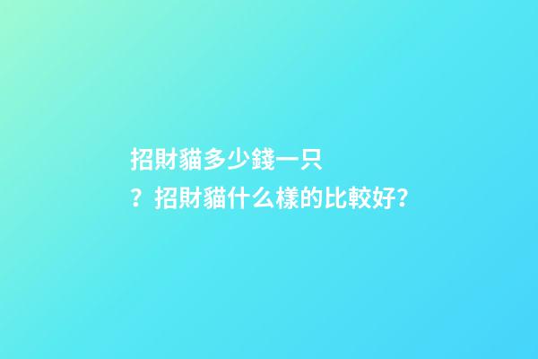 招財貓多少錢一只？招財貓什么樣的比較好？